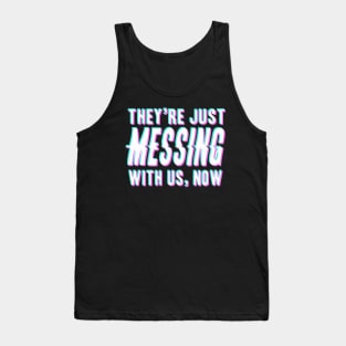 They're Just Messing With Us Now Tank Top